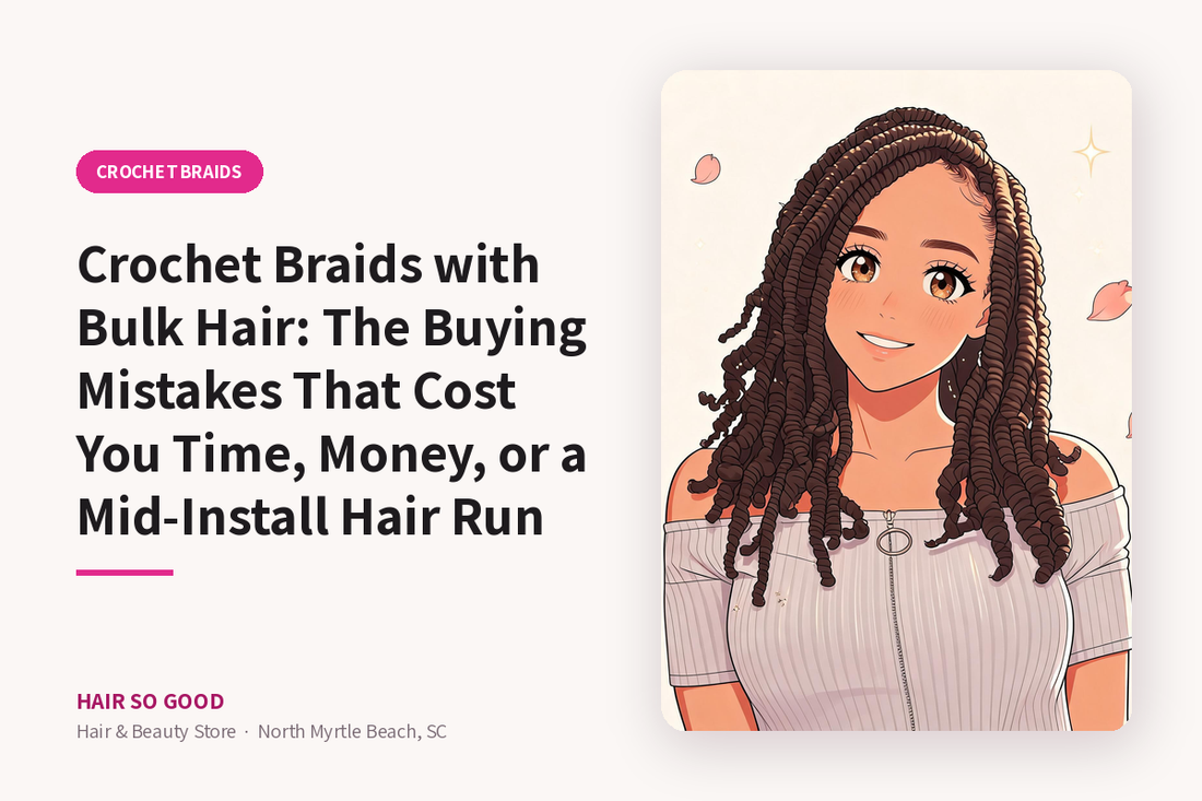 Crochet Braids with Bulk Hair: The Buying Mistakes That Cost You Time, Money, or a Mid-Install Hair Run — Hair So Good