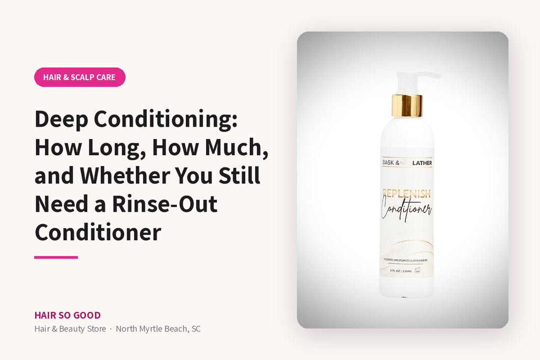 Deep Conditioning: How Long, How Much, and Whether You Still Need a Rinse-Out Conditioner — Hair So Good