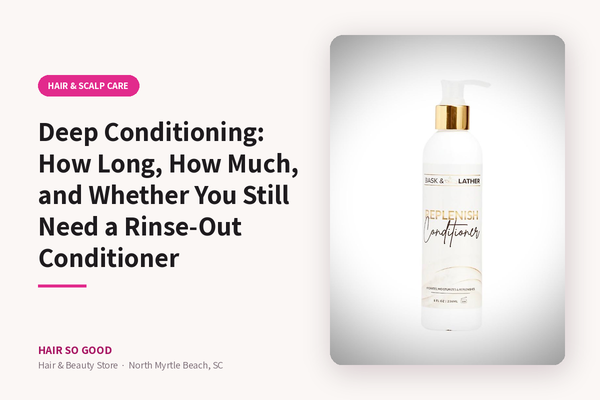 Deep Conditioning: How Long, How Much, and Whether You Still Need a Rinse-Out Conditioner — Hair So Good