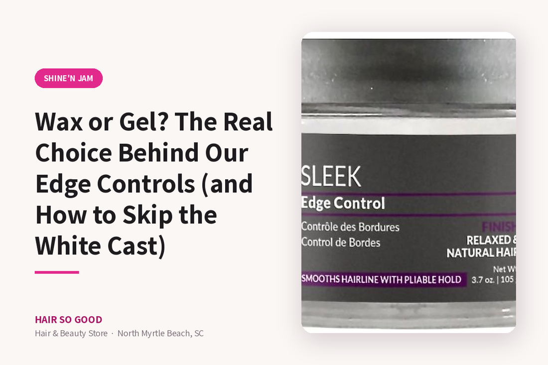 Wax or Gel? The Real Choice Behind Our Edge Controls (and How to Skip the White Cast) — Hair So Good