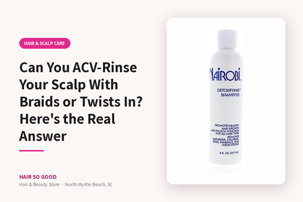 Can You ACV-Rinse Your Scalp With Braids or Twists In? Here's the Real Answer — Hair So Good